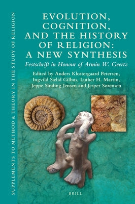 Evolution, Cognition, and the History of Religion: A New Synthesis: Festschrift in Honour of Armin W. Geertz by Petersen, Anders Klostergaard