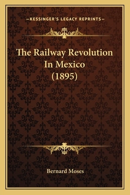 The Railway Revolution in Mexico (1895) by Moses, Bernard