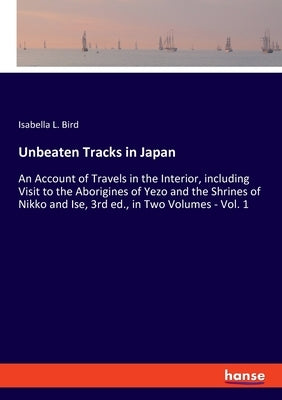 Unbeaten Tracks in Japan: An Account of Travels in the Interior, including Visit to the Aborigines of Yezo and the Shrines of Nikko and Ise, 3rd by Bird, Isabella L.