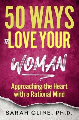 50 Ways to Love Your Woman: Approaching the Heart With a Rational Mind by Cline, Sarah