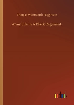 Army Life in A Black Regiment by Higginson, Thomas Wentworth