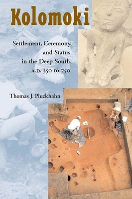 Kolomoki: Settlement, Ceremony, and Status in the Deep South, A.D. 350 to 750 by Pluckhahn, Thomas J.