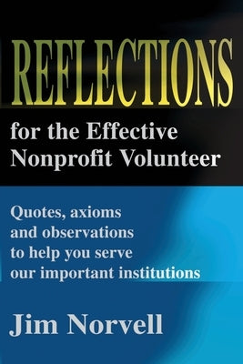 Reflections for the Effective Nonprofit Volunteer: Quotes, Axioms and Observations to Help You Serve Our Important Institutions by Norvell, Jim
