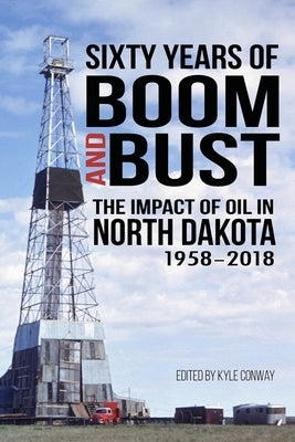 Sixty Years of Boom and Bust: The Impact of Oil in North Dakota, 1958-2018 by Willis, Brent L.