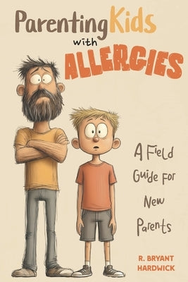 Parenting Kids with Allergies: A Field Guide for New Parents by Hardwick, Robert B.