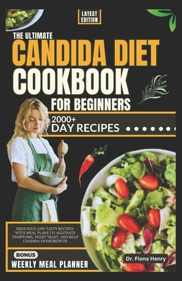 The Ultimate Candida Diet Cookbook for Beginners: Delicious and Tasty Recipes with Meal Plans To Alleviate Symptoms, Fight Yeast, and Beat Candida Ove by Henry, Fiona