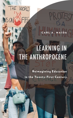 Learning in the Anthropocene: Reimagining Education in the Twenty-First Century by Maida, Carl a.