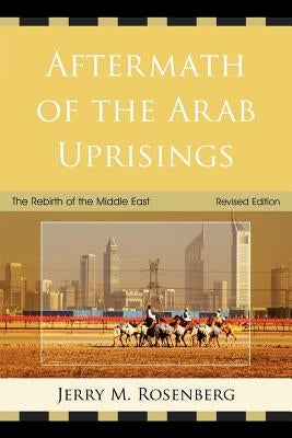 Aftermath of the Arab Uprisings: The Rebirth of the Middle East by Rosenberg, Jerry M.