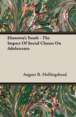 Elmtown's Youth - The Impact Of Social Classes On Adolescents by Hollingshead, August B.