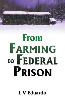 From Farming to Federal Prison by Eduardo, L. V.