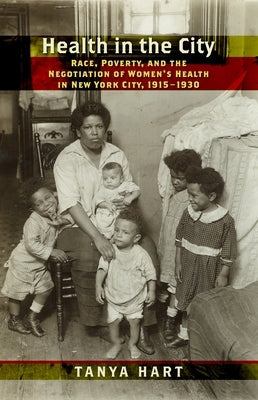 Health in the City: Race, Poverty, and the Negotiation of Women's Health in New York City, 1915-1930 by Hart, Tanya