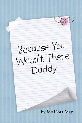 Because You Wasn't There Daddy by MS Dora May