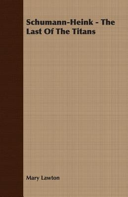 Schumann-Heink - The Last Of The Titans by Lawton, Mary