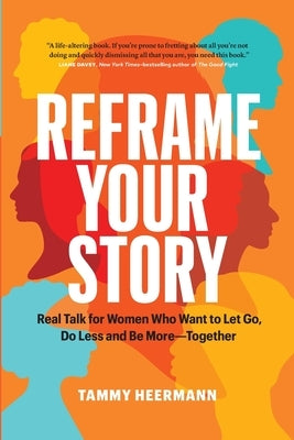 Reframe Your Story: Real Talk for Women Who Want to Let Go, Do Less and Be More-Together by Heermann, Tammy