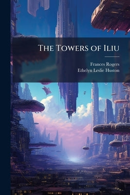 The Towers of Iliu by Rogers, Frances
