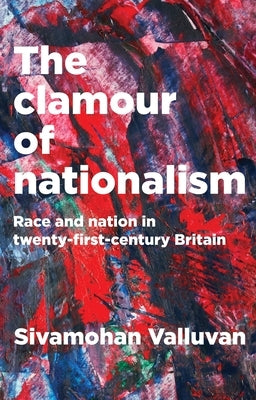 The Clamour of Nationalism: Race and Nation in Twenty-First-Century Britain by Valluvan, Sivamohan