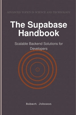 The Supabase Handbook: Scalable Backend Solutions for Developers by Johnson, Robert