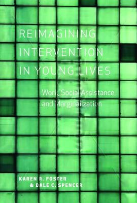 Reimagining Intervention in Young Lives: Work, Social Assistance, and Marginalization by Foster, Karen R.