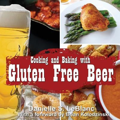 Cooking and Baking with Gluten Free Beer by LeBlanc, Danielle S.