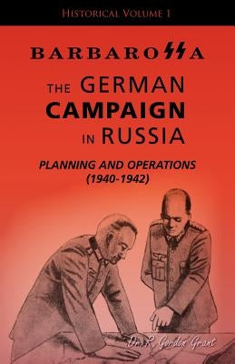 Barbarossa: The German Campaign in Russia - Planning and Operations (1940-1942) by Gordon, Grant R.
