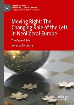 Moving Right: The Changing Role of the Left in Neoliberal Europe: The Case of Italy by Cortinovis, Lorenzo