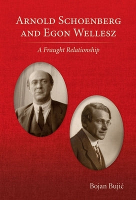 Arnold Schoenberg and Egon Wellesz: A Fraught Relationship by Bujic, Bojan