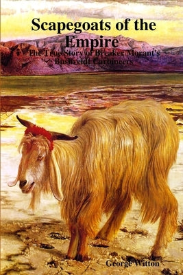 Scapegoats of the Empire The True Story of Breaker Morant's Bushveldt Carbineers by Witton, George
