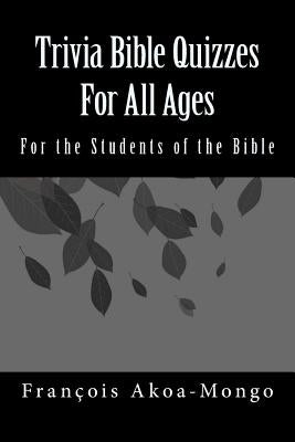 Trivia Bible Quizzes For All Ages: For the Students of the Bible by Akoamongo Dr, Francois Kara