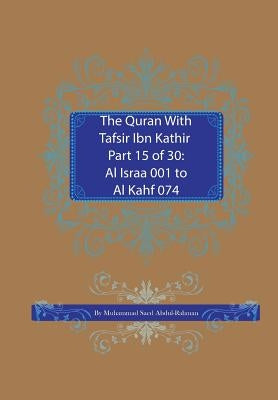 The Quran With Tafsir Ibn Kathir Part 15 of 30: Al Israa 001 To Al Kahf 074 by Abdul-Rahman, Muhammad Saed