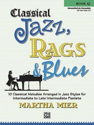 Classical Jazz Rags & Blues, Bk 3: 10 Classical Melodies Arranged in Jazz Styles for Intermediate to Late Intermediate Pianists by Mier, Martha