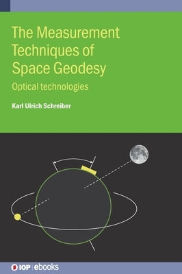 The Measurement Techniques of Space Geodesy: Optical technologies by Ulrich Schreiber, Karl
