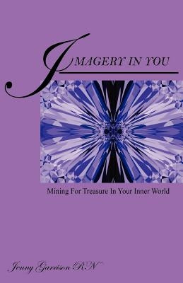 Imagery In You: Mining For Treasure In Your Inner World by Garrison, Jenny