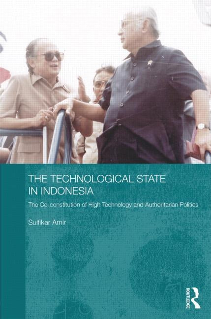 The Technological State in Indonesia: The Co-Constitution of High Technology and Authoritarian Politics by Amir, Sulfikar