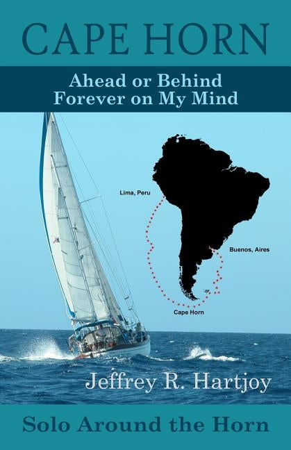 Cape Horn: Ahead or Behind Forever on My Mind, Solo Around the Horn by Hartjoy, Jeffrey R.