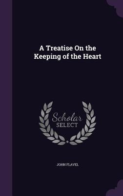 A Treatise On the Keeping of the Heart by Flavel, John