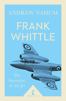 Frank Whittle and the Invention of the Jet by Nahum, Andrew