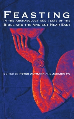 Feasting in the Archaeology and Texts of the Bible and the Ancient Near East by Altmann, Peter