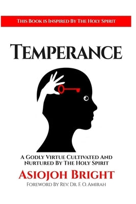 Temperance: A Godly Virtue Cultivated And Nurtured By The Holy Spirit by Bright, Asiojoh