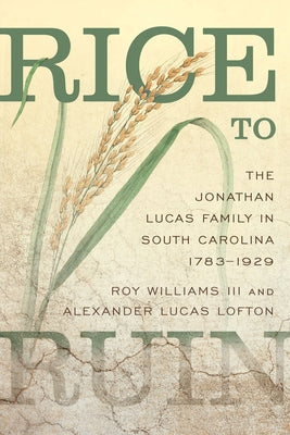 Rice to Ruin: The Jonathan Lucas Family in South Carolina, 1783-1929 by Williams, Roy