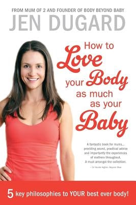 How to Love Your Body as Much as Your Baby by Dugard, Jen