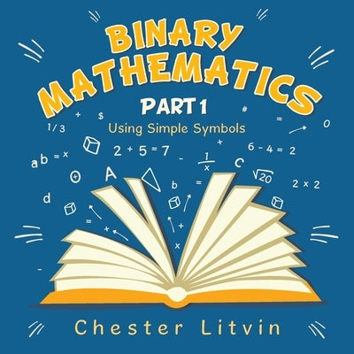 Binary Mathematics: Using Simple Symbols by Litvin, Chester