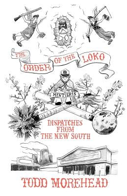 The Order of the Loko: Dispatches from the New South, Selected Nonfiction Vol. 1 by Morehead, Todd