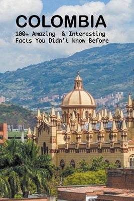 Colombia: 100+ amazing & interesting facts you didn't know before by Ojha, Bandana