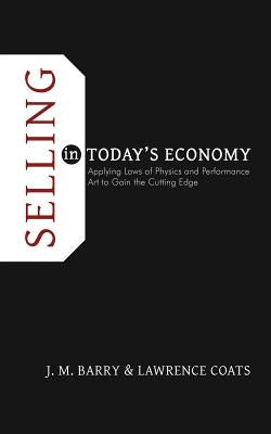 Selling in Today's Economy: Applying Laws of Physics and Performance Art to Gain the Cutting Edge by Barry, J. M.