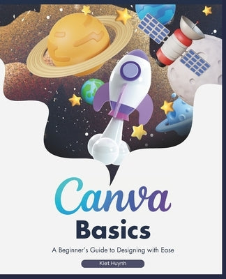 Canva Basics: A Beginner's Guide to Designing with Ease by Huynh, Kiet