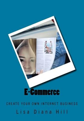 E-Commerce: Create Your Own Internet Business by Hill, Lisa Diana