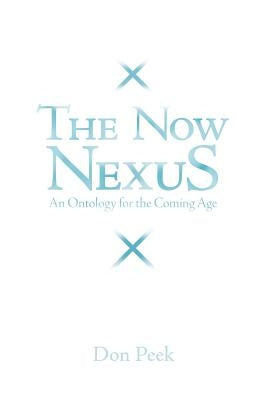 The Now Nexus: An Ontology for the Coming Age by Peek, Don