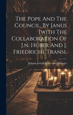 The Pope And The Council, By Janus [with The Collaboration Of J.n. Huber And J. Friedrich]. Transl by Johann Joseph Ignaz Von Döllinger