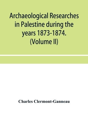 Archaeological researches in Palestine during the years 1873-1874. (Volume II) by Clermont-Ganneau, Charles