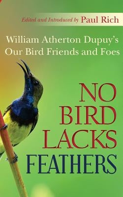 No Bird Lacks Feathers: William Atherton Dupuy's Our Bird Friends and Foes by Rich, Paul